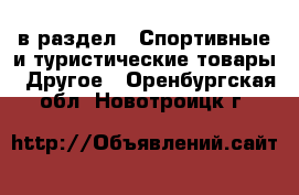  в раздел : Спортивные и туристические товары » Другое . Оренбургская обл.,Новотроицк г.